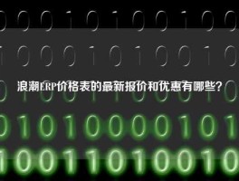 浪潮ERP价格表的最新报价和优惠有哪些？