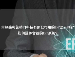 常熟鑫利茗动力科技有限公司用的ERP是SAP吗？如何选择合适的ERP系统？