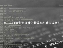Microsoft ERP如何提升企业效率和减少成本？