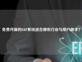 免费开源的ERP系统适合哪些行业与用户需求？