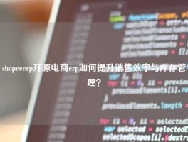 shopeeerp开源电商erp如何提升销售效率与库存管理？