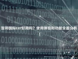 智邦国际ERP好用吗？使用体验和功能全面分析！