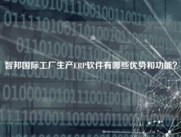 智邦国际工厂生产ERP软件有哪些优势和功能？