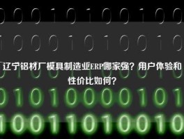 辽宁铝材厂模具制造业ERP哪家强？用户体验和性价比如何？