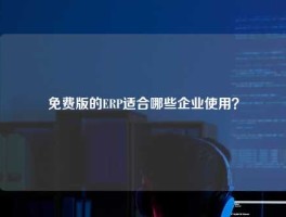 免费版的ERP适合哪些企业使用？