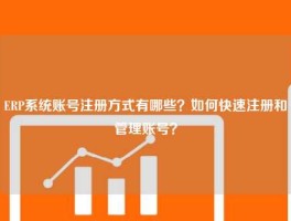 ERP系统账号注册方式有哪些？如何快速注册和管理账号？