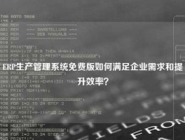 ERP生产管理系统免费版如何满足企业需求和提升效率？