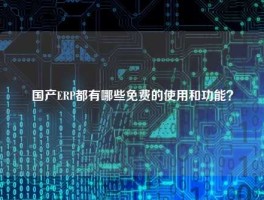 国产ERP都有哪些免费的使用和功能？