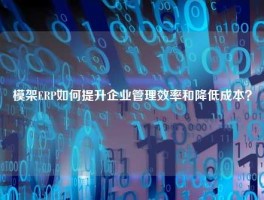模架ERP如何提升企业管理效率和降低成本？