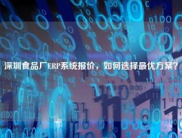 深圳食品厂ERP系统报价，如何选择最优方案？