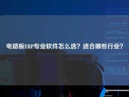 电路板ERP专业软件怎么选？适合哪些行业？
