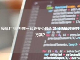 模具厂ERP系统一套要多少钱？如何选择合适的方案？