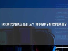 ERP测试的静压是什么？如何进行有效的测量？