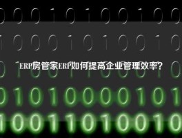 ERP房管家ERP如何提高企业管理效率？