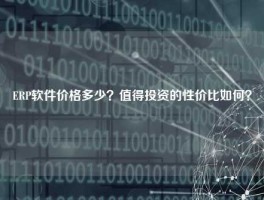 ERP软件价格多少？值得投资的性价比如何？