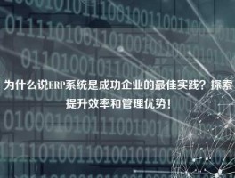 为什么说ERP系统是成功企业的最佳实践？探索提升效率和管理优势！