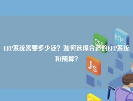 ERP系统需要多少钱？如何选择合适的ERP系统和预算？