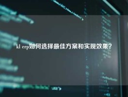 kl erp如何选择最佳方案和实现效果？