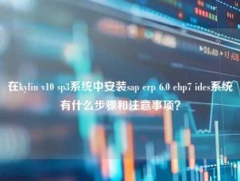 在kylin v10 sp3系统中安装sap erp 6.0 ehp7 ides系统有什么步骤和注意事项？