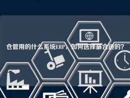 仓管用的什么系统ERP，如何选择最合适的？