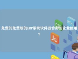 免费的免费版的ERP系统软件适合哪些企业使用？