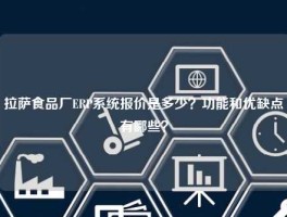 拉萨食品厂ERP系统报价是多少？功能和优缺点有哪些？
