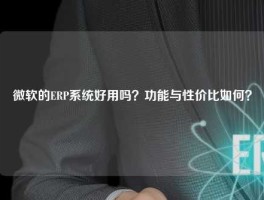 微软的ERP系统好用吗？功能与性价比如何？