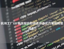 杭州工厂ERP系统报价如何选择最优方案和降低成本？