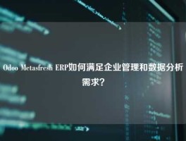 Odoo Metasfresh ERP如何满足企业管理和数据分析需求？