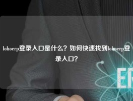 lohoerp登录入口是什么？如何快速找到lohoerp登录入口？