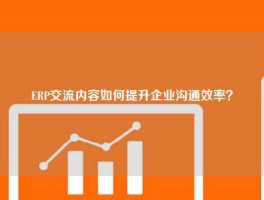 ERP交流内容如何提升企业沟通效率？