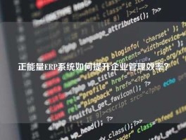 正能量ERP系统如何提升企业管理效率？