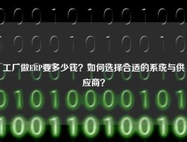 工厂做ERP要多少钱？如何选择合适的系统与供应商？