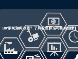 ERP系统如何收费？了解收费标准和影响因素！