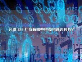 台湾 ERP 厂商有哪些推荐和选购技巧？