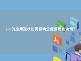 ERP的应用现状如何影响企业管理和决策？