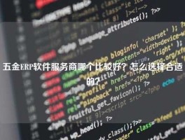 五金ERP软件服务商哪个比较好？怎么选择合适的？