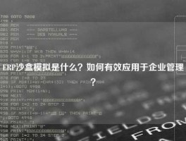 ERP沙盒模拟是什么？如何有效应用于企业管理？