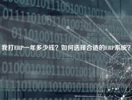 我打ERP一年多少钱？如何选择合适的ERP系统？
