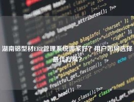 湖南铝型材ERP管理系统哪家好？用户如何选择最佳方案？