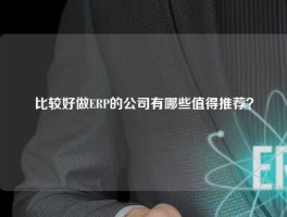 比较好做ERP的公司有哪些值得推荐？