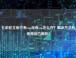 七彩虹主板只有eup没有erp怎么办？解决方法和使用技巧解析！