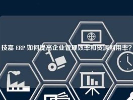 技嘉 ERP 如何提高企业管理效率和资源利用率？