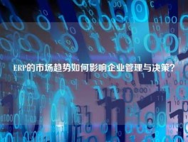 ERP的市场趋势如何影响企业管理与决策？