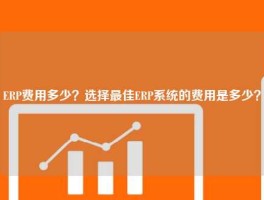 ERP费用多少？选择最佳ERP系统的费用是多少？