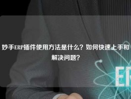 妙手ERP插件使用方法是什么？如何快速上手和解决问题？