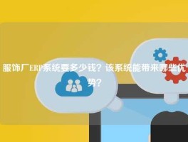 服饰厂ERP系统要多少钱？该系统能带来哪些优势？