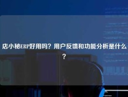 店小秘ERP好用吗？用户反馈和功能分析是什么？
