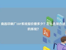 南昌印刷厂ERP系统报价要多少？怎么选择合适的系统？
