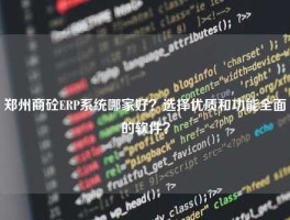 郑州商砼ERP系统哪家好？选择优质和功能全面的软件？